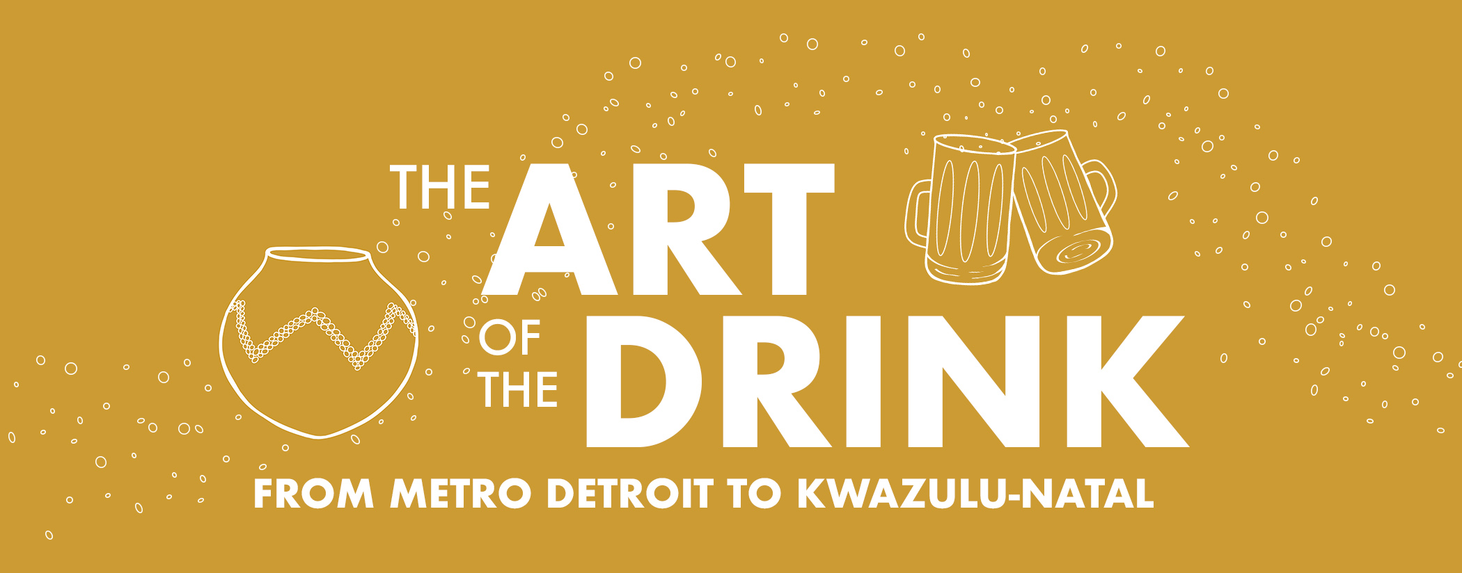 The Art of the Drink: From Metro Detroit to KwaZulu-Natal. Featuring a vase, beer cups and bubbles